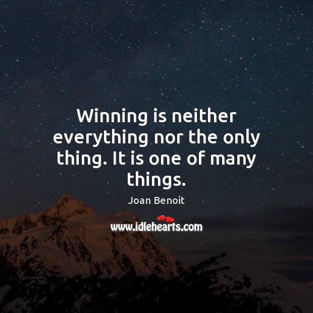 Winning is neither everything nor the only thing. It is one of many things. Joan Benoit Picture Quote