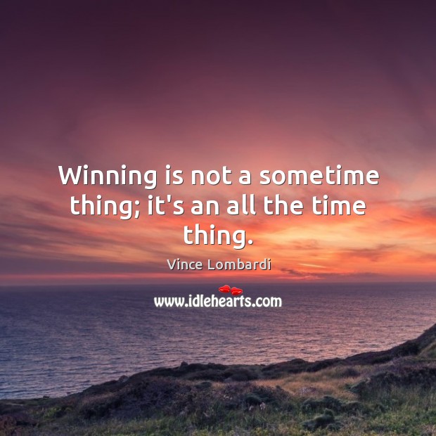 Winning is not a sometime thing; it’s an all the time thing. Image