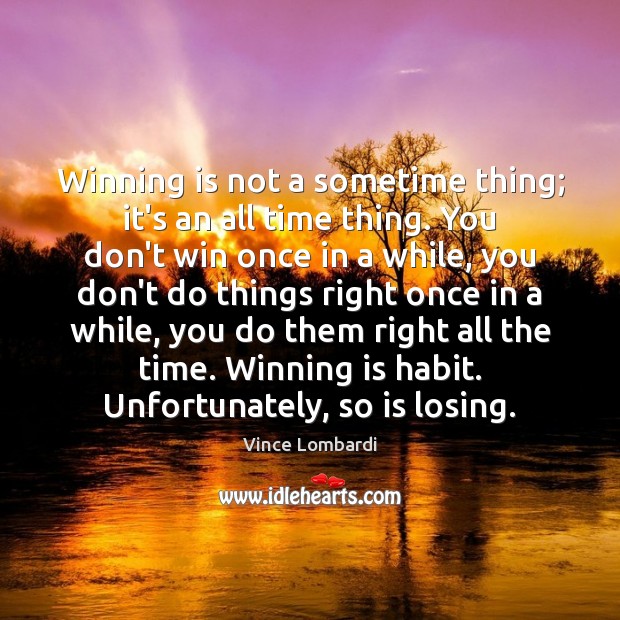 Winning is not a sometime thing; it’s an all time thing. You Vince Lombardi Picture Quote