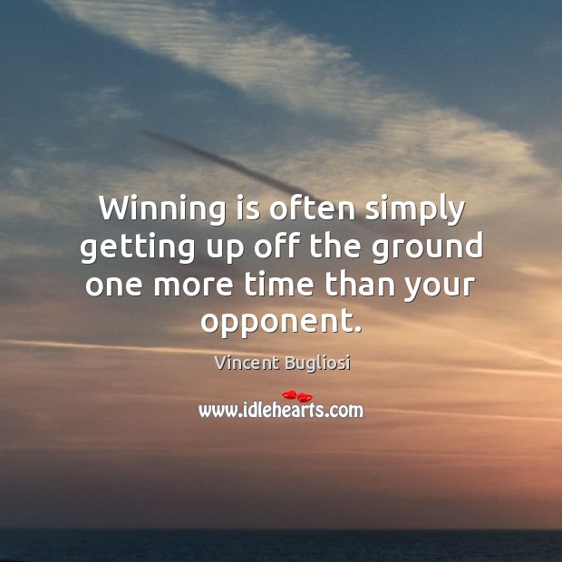 Winning is often simply getting up off the ground one more time than your opponent. Vincent Bugliosi Picture Quote