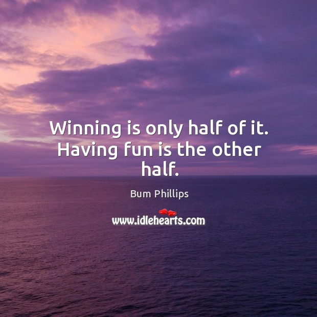 Winning is only half of it. Having fun is the other half. Bum Phillips Picture Quote