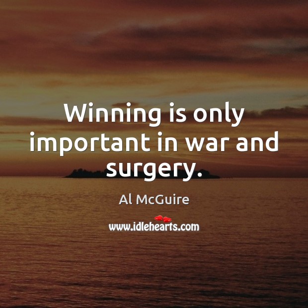 Winning is only important in war and surgery. Al McGuire Picture Quote