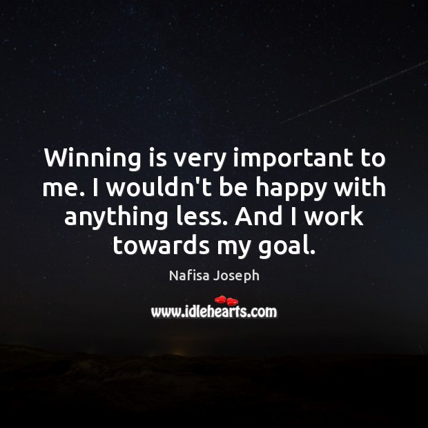 Winning is very important to me. I wouldn’t be happy with anything Nafisa Joseph Picture Quote