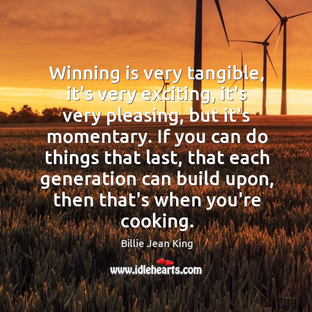Winning is very tangible, it’s very exciting, it’s very pleasing, but it’s Billie Jean King Picture Quote