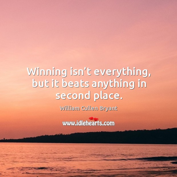 Winning isn’t everything, but it beats anything in second place. 