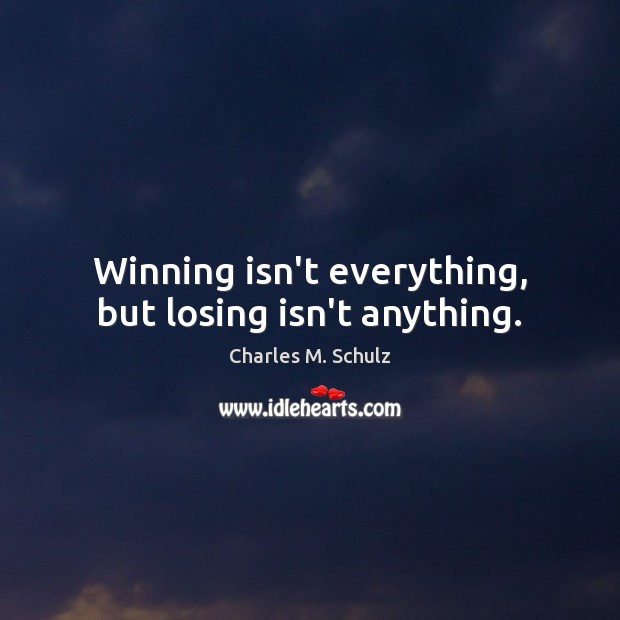 Winning isn’t everything, but losing isn’t anything. Charles M. Schulz Picture Quote