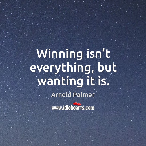 Winning isn’t everything, but wanting it is. Arnold Palmer Picture Quote