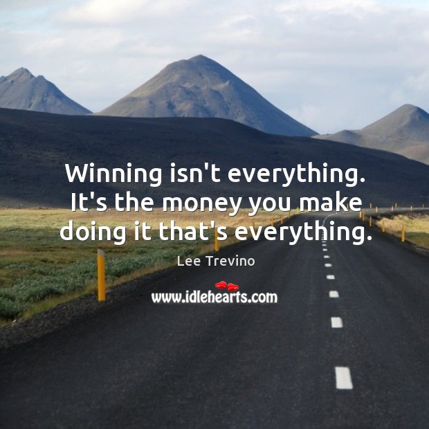 Winning isn’t everything. It’s the money you make doing it that’s everything. Image