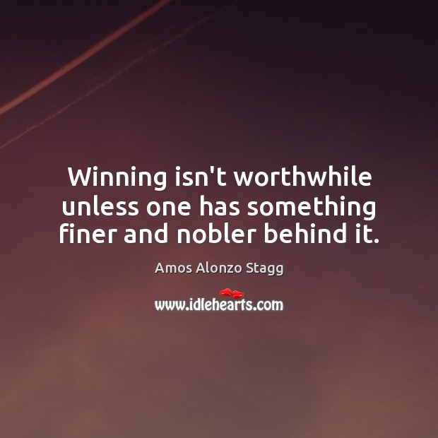 Winning isn’t worthwhile unless one has something finer and nobler behind it. Image