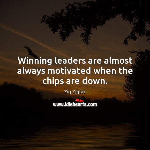 Winning leaders are almost always motivated when the chips are down. Zig Ziglar Picture Quote