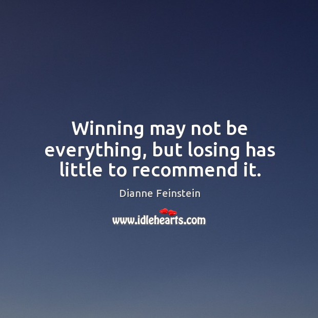 Winning may not be everything, but losing has little to recommend it. Dianne Feinstein Picture Quote