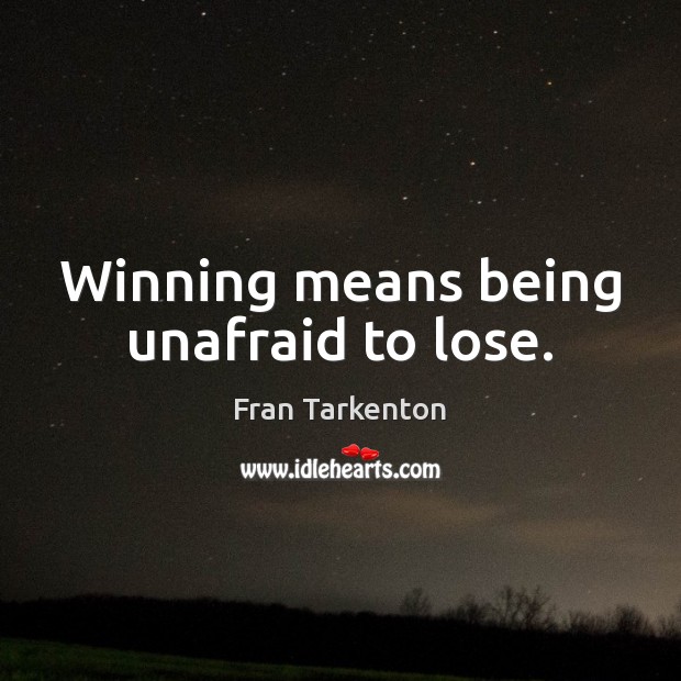 Winning means being unafraid to lose. Image
