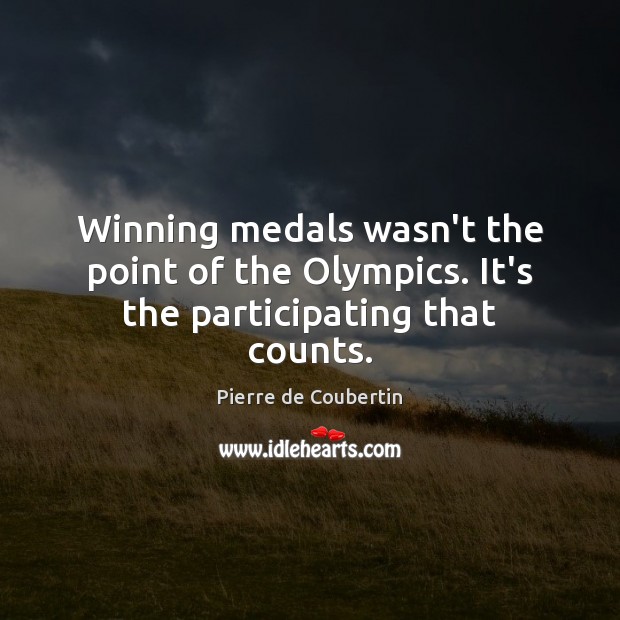 Winning medals wasn’t the point of the Olympics. It’s the participating that counts. Pierre de Coubertin Picture Quote