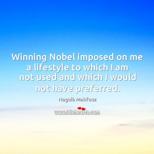 Winning nobel imposed on me a lifestyle to which I am not used and which I would not have preferred. Naguib Mahfouz Picture Quote