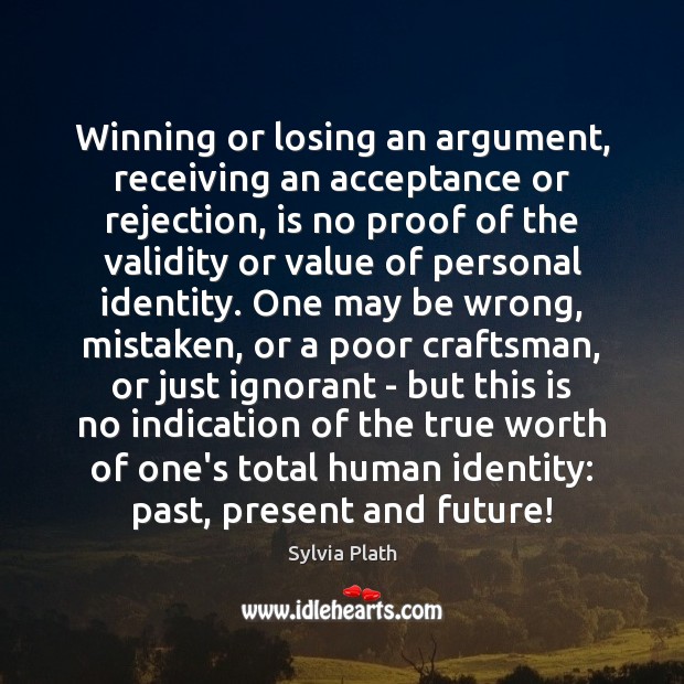 Winning or losing an argument, receiving an acceptance or rejection, is no Value Quotes Image