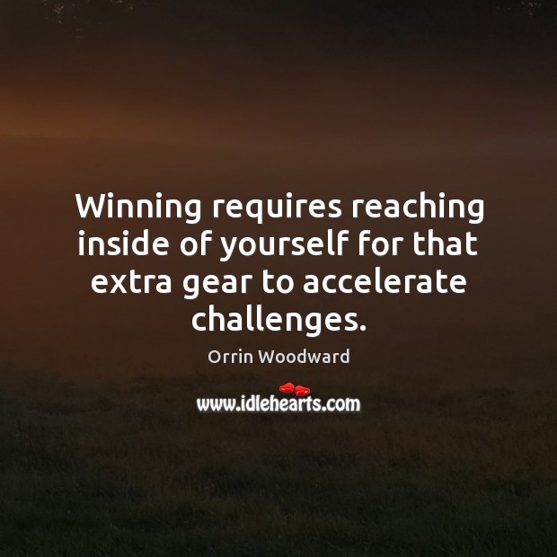 Winning requires reaching inside of yourself for that extra gear to accelerate challenges. Orrin Woodward Picture Quote