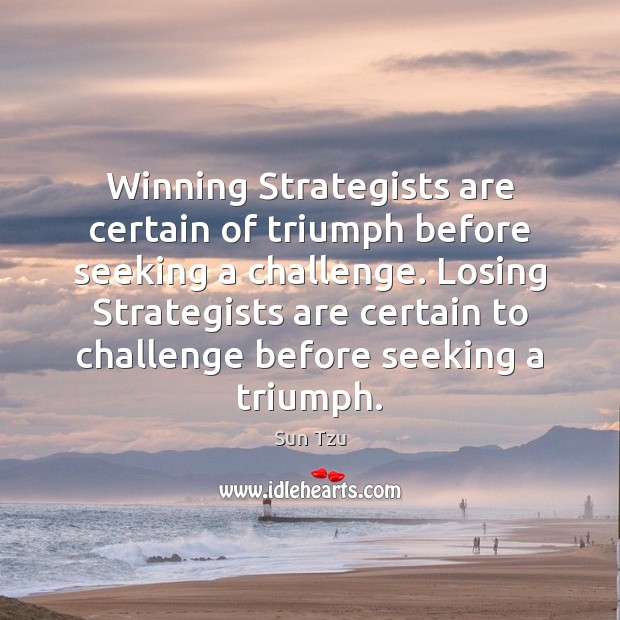 Winning Strategists are certain of triumph before seeking a challenge. Losing Strategists Sun Tzu Picture Quote