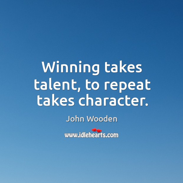 Winning takes talent, to repeat takes character. John Wooden Picture Quote