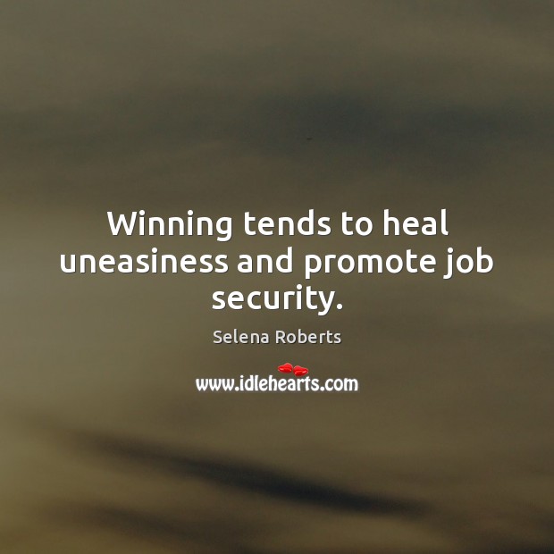 Winning tends to heal uneasiness and promote job security. Selena Roberts Picture Quote