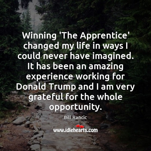Winning ‘The Apprentice’ changed my life in ways I could never have Bill Rancic Picture Quote