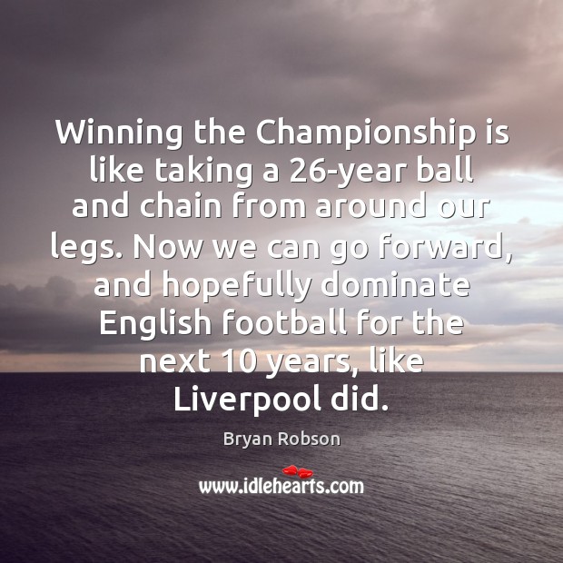 Winning the Championship is like taking a 26-year ball and chain from Bryan Robson Picture Quote