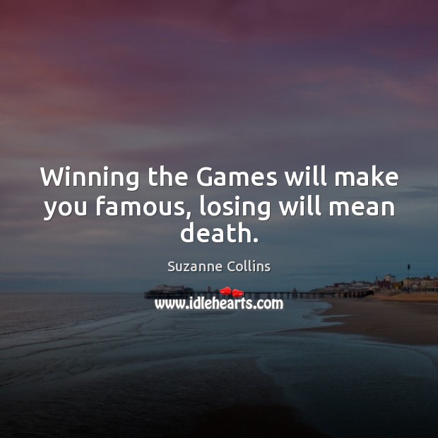 Winning the Games will make you famous, losing will mean death. Suzanne Collins Picture Quote