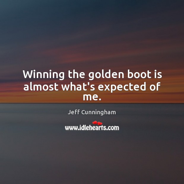 Winning the golden boot is almost what’s expected of me. Jeff Cunningham Picture Quote