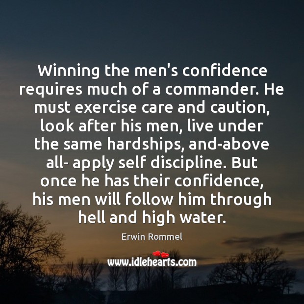Winning the men’s confidence requires much of a commander. He must exercise Erwin Rommel Picture Quote
