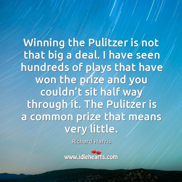 Winning the pulitzer is not that big a deal. I have seen hundreds of plays that have Richard Harris Picture Quote