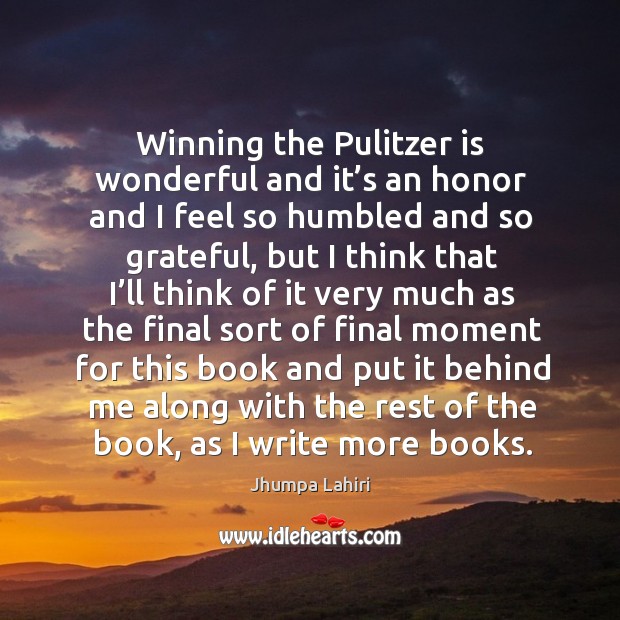 Winning the pulitzer is wonderful and it’s an honor and I feel so humbled and Jhumpa Lahiri Picture Quote