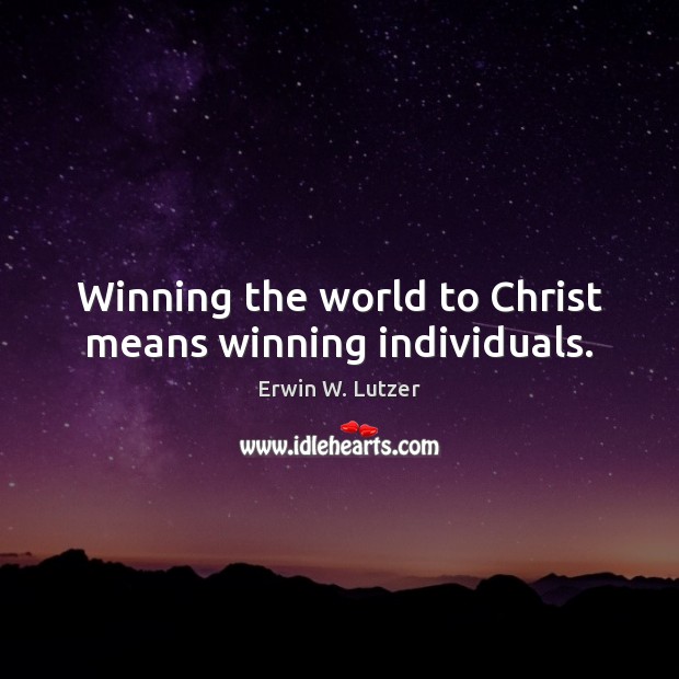 Winning the world to Christ means winning individuals. Erwin W. Lutzer Picture Quote