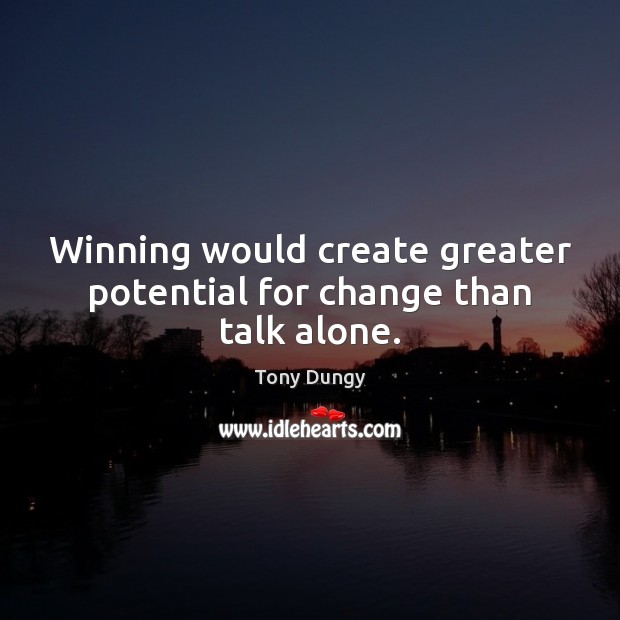 Winning would create greater potential for change than talk alone. Image