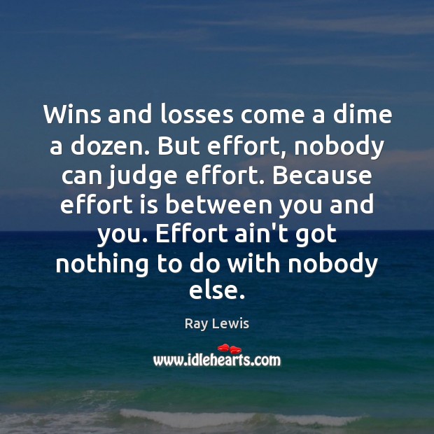 Wins and losses come a dime a dozen. But effort, nobody can Ray Lewis Picture Quote