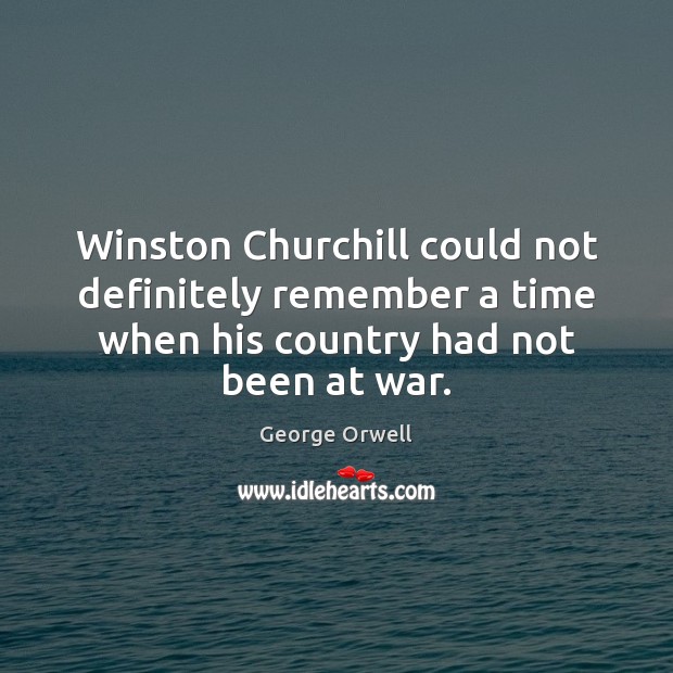 Winston Churchill could not definitely remember a time when his country had George Orwell Picture Quote