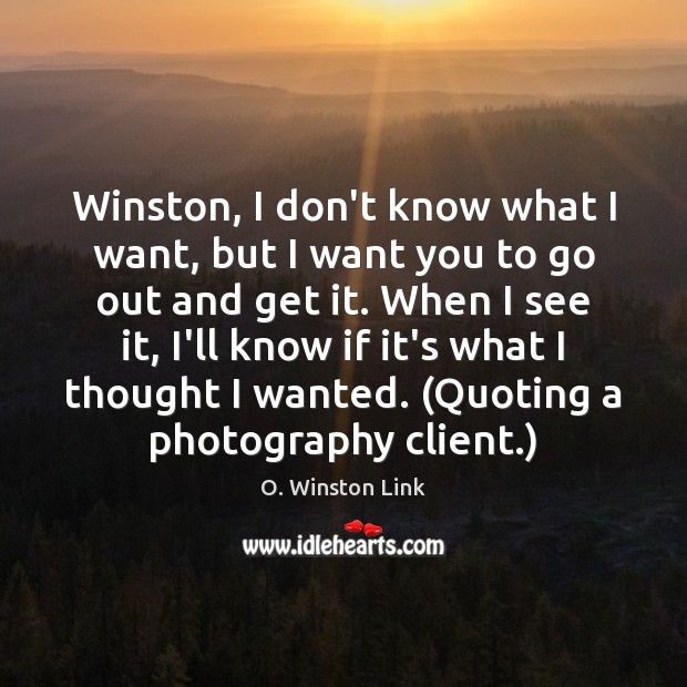 Winston, I don’t know what I want, but I want you to O. Winston Link Picture Quote