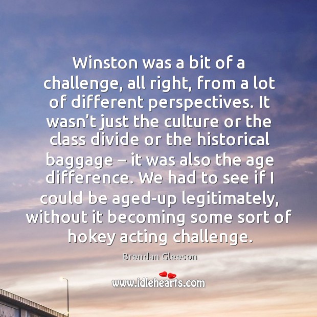 Winston was a bit of a challenge, all right, from a lot of different perspectives. Brendan Gleeson Picture Quote