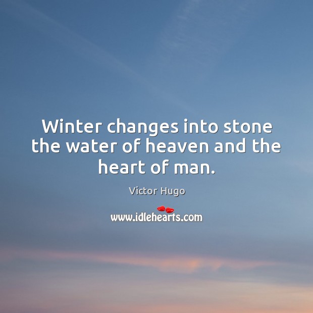 Winter changes into stone the water of heaven and the heart of man. Victor Hugo Picture Quote