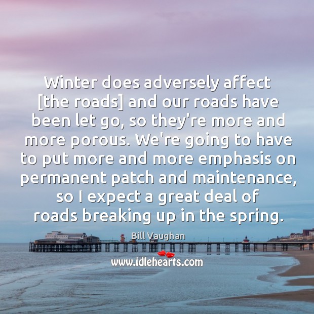 Winter does adversely affect [the roads] and our roads have been let Bill Vaughan Picture Quote