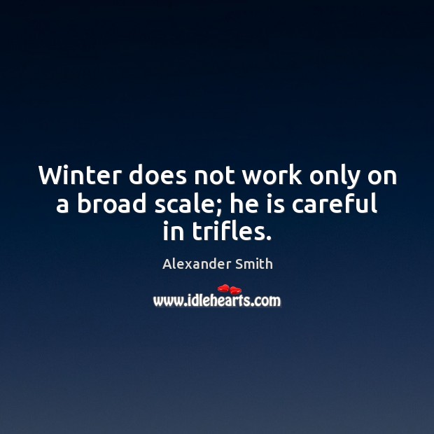Winter does not work only on a broad scale; he is careful in trifles. Alexander Smith Picture Quote
