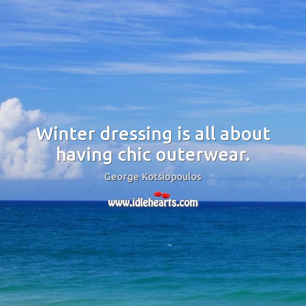Winter dressing is all about having chic outerwear. George Kotsiopoulos Picture Quote