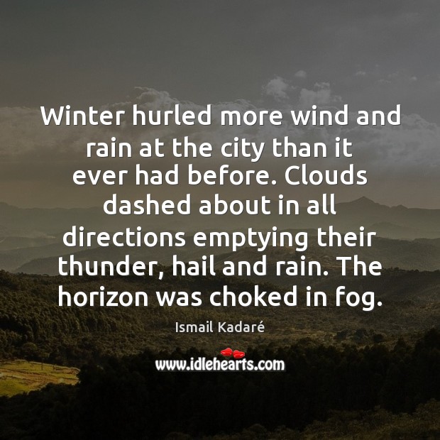 Winter hurled more wind and rain at the city than it ever Ismail Kadaré Picture Quote