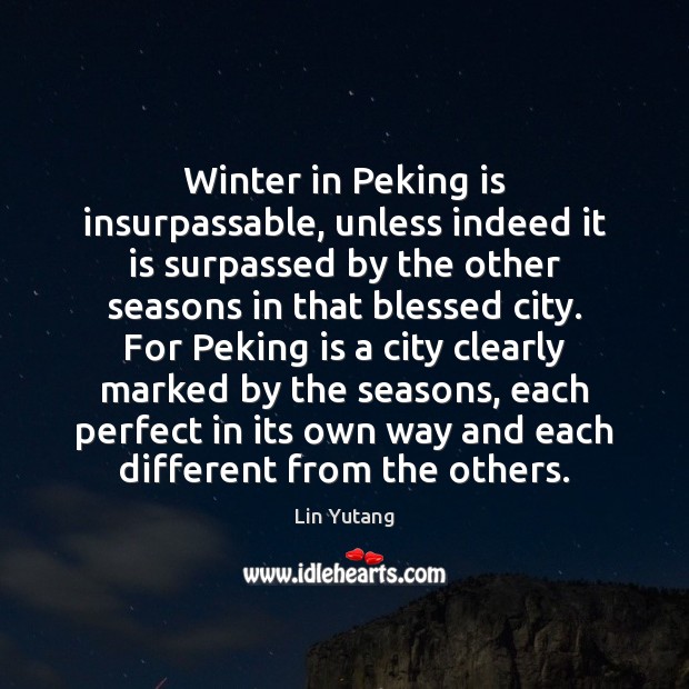 Winter in Peking is insurpassable, unless indeed it is surpassed by the Lin Yutang Picture Quote