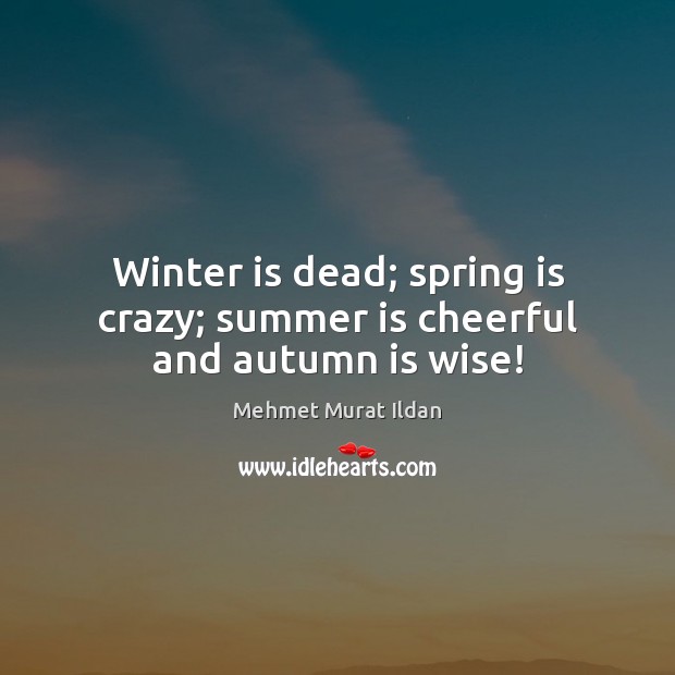 Winter is dead; spring is crazy; summer is cheerful and autumn is wise! Mehmet Murat Ildan Picture Quote