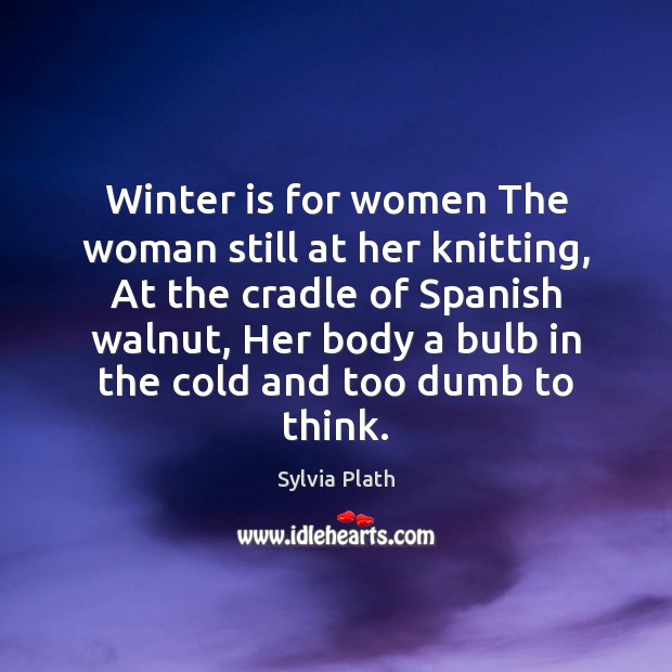 Winter is for women The woman still at her knitting, At the Sylvia Plath Picture Quote