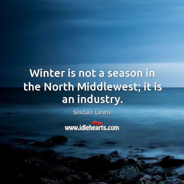 Winter is not a season in the North Middlewest; it is an industry. Sinclair Lewis Picture Quote