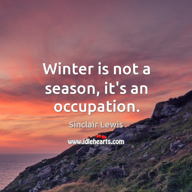 Winter is not a season, it’s an occupation. Sinclair Lewis Picture Quote