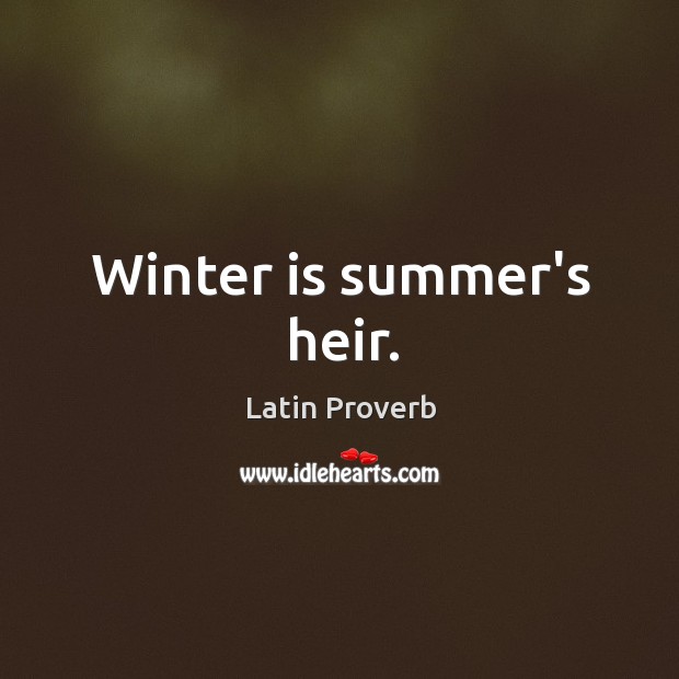 Winter is summer’s heir. Image