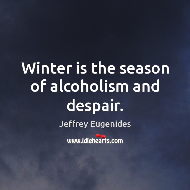 Winter is the season of alcoholism and despair. Image