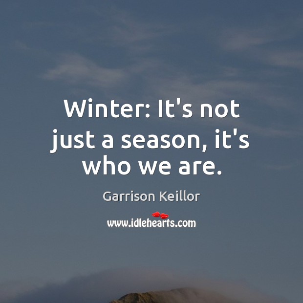 Winter: It’s not just a season, it’s who we are. Garrison Keillor Picture Quote