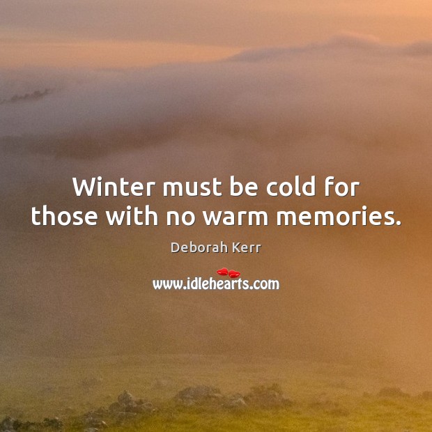 Winter must be cold for those with no warm memories. Deborah Kerr Picture Quote